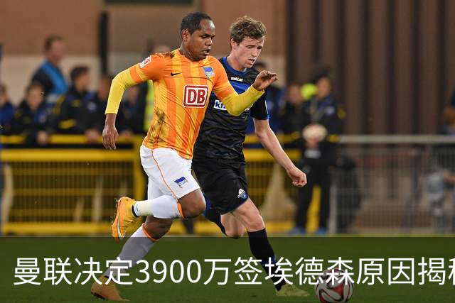 曼联决定3900万签埃德森原因揭秘，看好其媲美吉马良斯！穿13号原因曝光