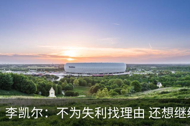 李凯尔：不为失利找理由 还想继续留在中国队
