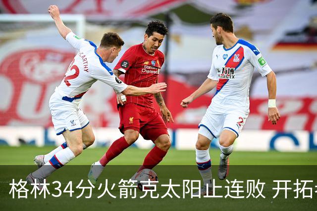 格林34分火箭克太阳止连败 开拓者送灰熊5连败