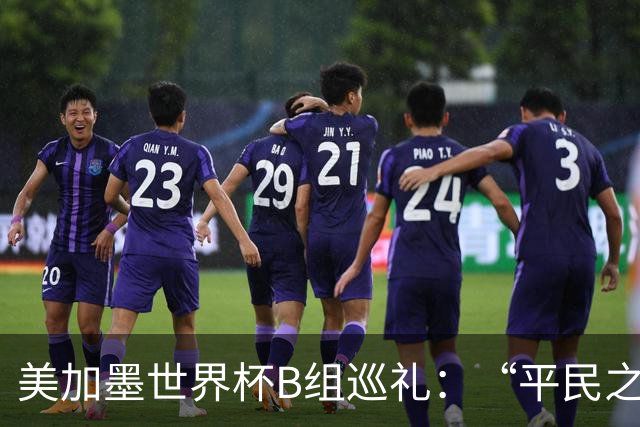美加墨世界杯B组巡礼：“平民之组”或成“机遇之组”