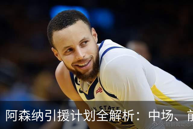 阿森纳引援计划全解析：中场、前锋与边后卫的三重追求
